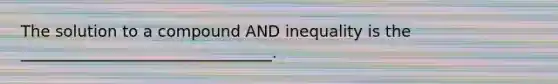 The solution to a compound AND inequality is the ________________________________.