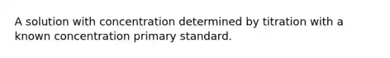 A solution with concentration determined by titration with a known concentration primary standard.