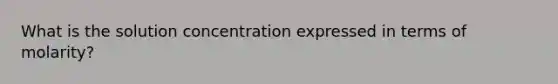 What is the solution concentration expressed in terms of molarity?