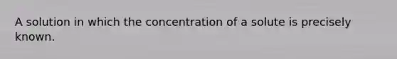 A solution in which the concentration of a solute is precisely known.