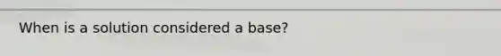 When is a solution considered a base?