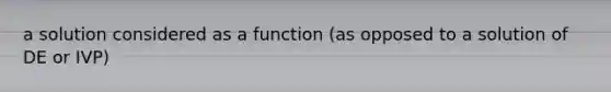 a solution considered as a function (as opposed to a solution of DE or IVP)