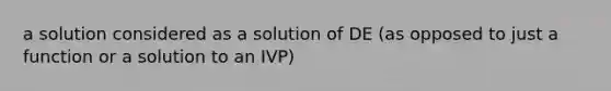 a solution considered as a solution of DE (as opposed to just a function or a solution to an IVP)