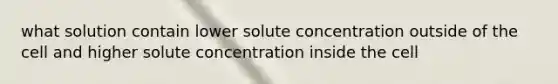 what solution contain lower solute concentration outside of the cell and higher solute concentration inside the cell