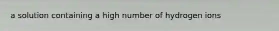 a solution containing a high number of hydrogen ions
