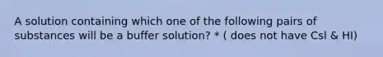 A solution containing which one of the following pairs of substances will be a buffer solution? * ( does not have Csl & HI)