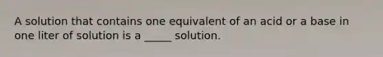 A solution that contains one equivalent of an acid or a base in one liter of solution is a _____ solution.