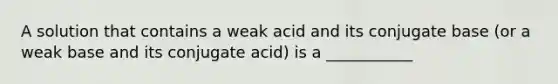 A solution that contains a weak acid and its conjugate base (or a weak base and its conjugate acid) is a ___________