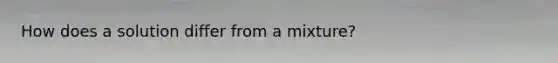 How does a solution differ from a mixture?