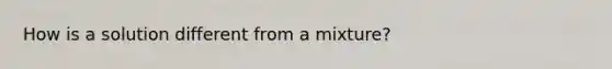 How is a solution different from a mixture?