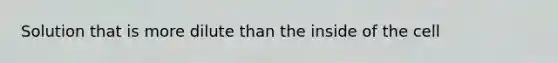 Solution that is more dilute than the inside of the cell