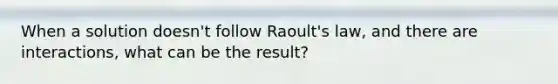 When a solution doesn't follow Raoult's law, and there are interactions, what can be the result?