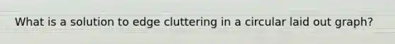 What is a solution to edge cluttering in a circular laid out graph?