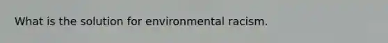 What is the solution for environmental racism.