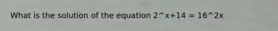 What is the solution of the equation 2^x+14 = 16^2x