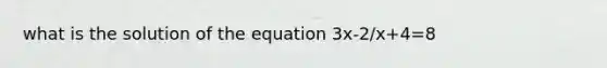 what is the solution of the equation 3x-2/x+4=8