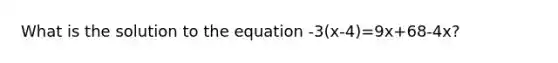 What is the solution to the equation -3(x-4)=9x+68-4x?