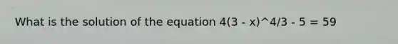 What is the solution of the equation 4(3 - x)^4/3 - 5 = 59