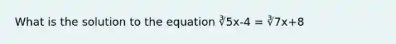 What is the solution to the equation ∛5x-4 = ∛7x+8