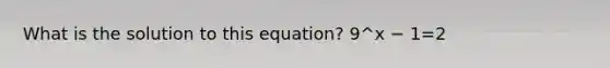 What is the solution to this equation? 9^x − 1=2