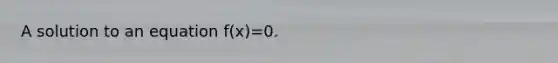 A solution to an equation f(x)=0.