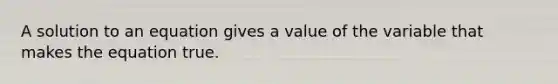 A solution to an equation gives a value of the variable that makes the equation true.