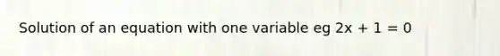 Solution of an equation with one variable eg 2x + 1 = 0