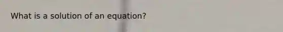 What is a solution of an equation?