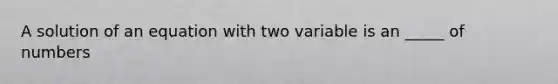 A solution of an equation with two variable is an _____ of numbers