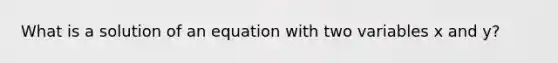 What is a solution of an equation with two variables x and y?