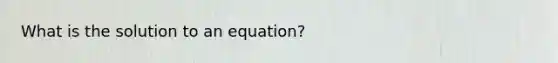 What is the solution to an equation?