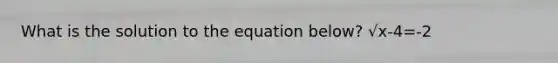 What is the solution to the equation below? √x-4=-2