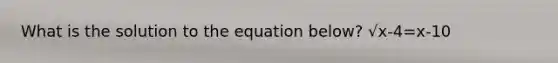 What is the solution to the equation below? √x-4=x-10