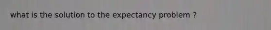 what is the solution to the expectancy problem ?