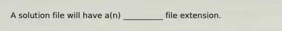 A solution file will have a(n) __________ file extension.