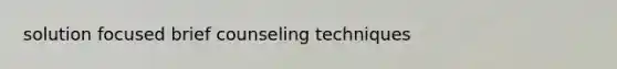 solution focused brief counseling techniques