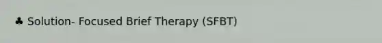 ♣ Solution- Focused Brief Therapy (SFBT)