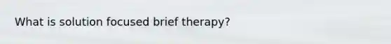 What is solution focused brief therapy?