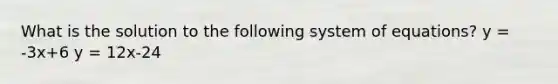 What is the solution to the following system of equations? y = -3x+6 y = 12x-24