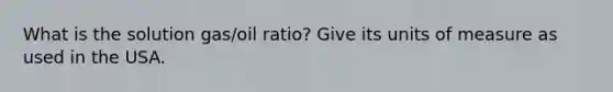 What is the solution gas/oil ratio? Give its units of measure as used in the USA.