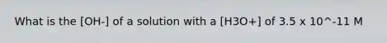 What is the [OH-] of a solution with a [H3O+] of 3.5 x 10^-11 M