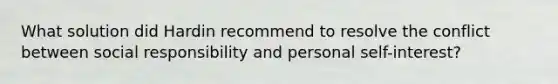 What solution did Hardin recommend to resolve the conflict between social responsibility and personal self-interest?