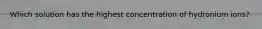 Which solution has the highest concentration of hydronium ions?