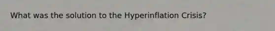 What was the solution to the Hyperinflation Crisis?