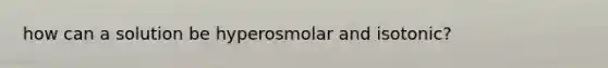 how can a solution be hyperosmolar and isotonic?