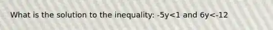 What is the solution to the inequality: -5y<1 and 6y<-12