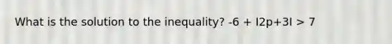 What is the solution to the inequality? -6 + I2p+3I > 7