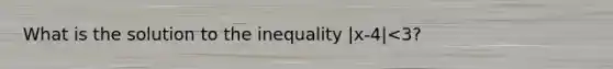 What is the solution to the inequality |x-4|<3?