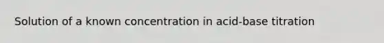 Solution of a known concentration in acid-base titration