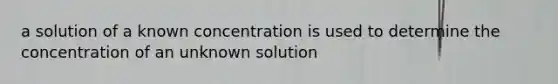 a solution of a known concentration is used to determine the concentration of an unknown solution